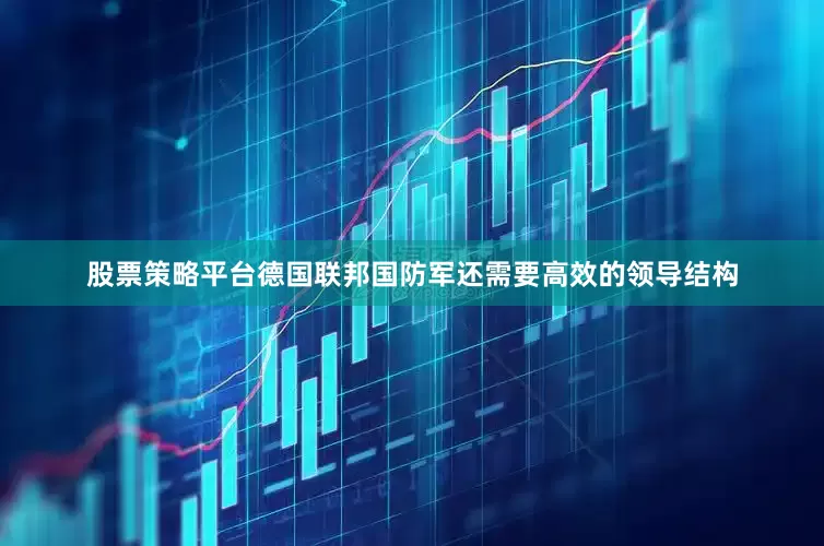 股票策略平台德国联邦国防军还需要高效的领导结构