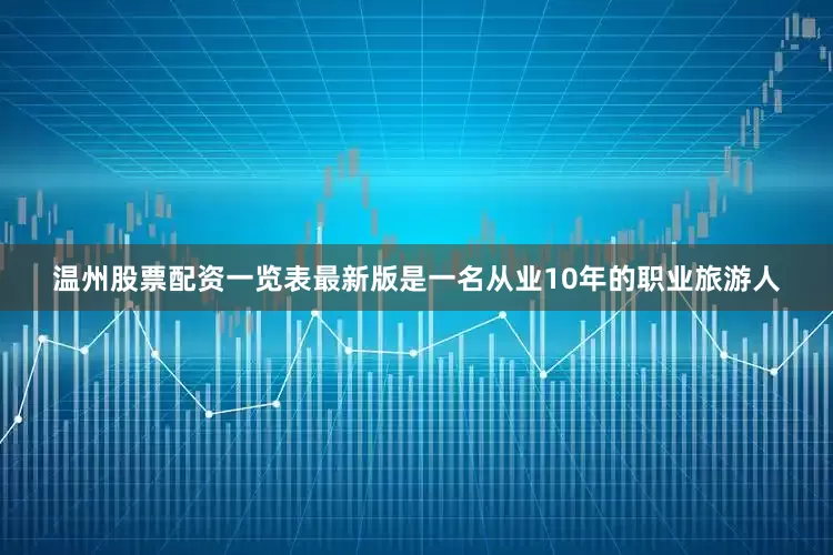 温州股票配资一览表最新版是一名从业10年的职业旅游人
