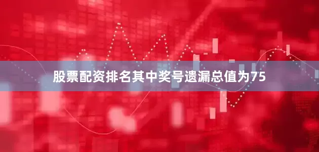 股票配资排名其中奖号遗漏总值为75