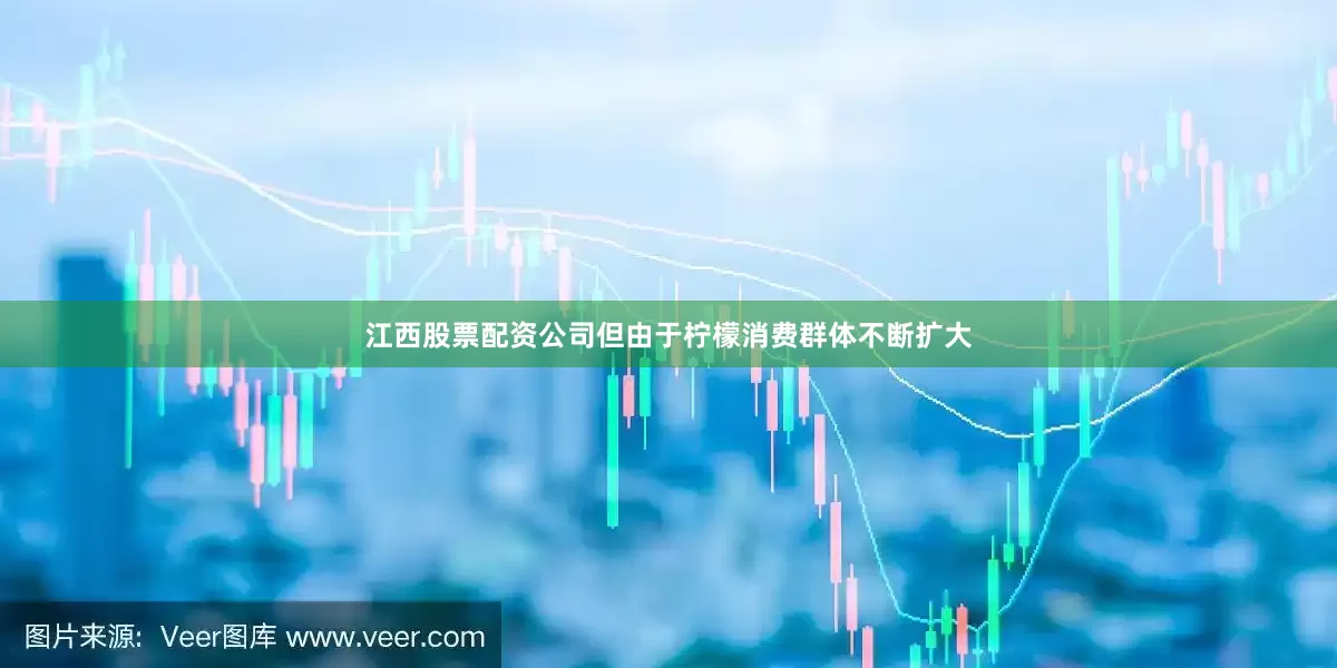 江西股票配资公司但由于柠檬消费群体不断扩大