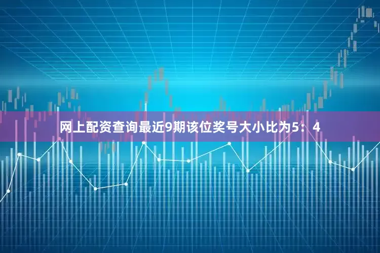 网上配资查询最近9期该位奖号大小比为5：4