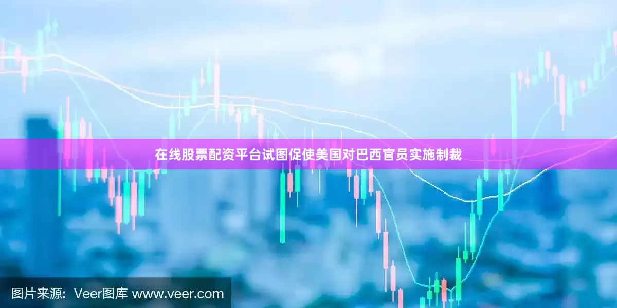 在线股票配资平台试图促使美国对巴西官员实施制裁