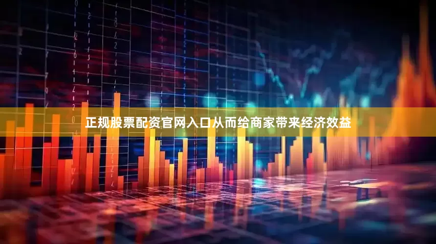 正规股票配资官网入口从而给商家带来经济效益