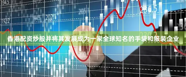 香港配资炒股并将其发展成为一家全球知名的手袋和服装企业