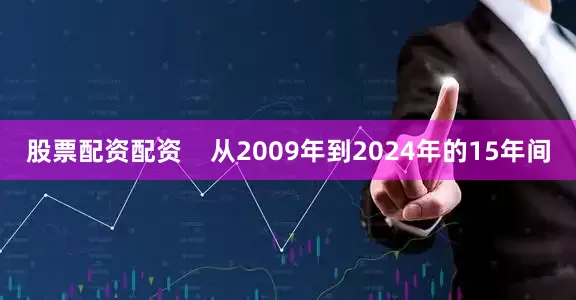 股票配资配资    从2009年到2024年的15年间