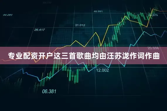 专业配资开户这三首歌曲均由汪苏泷作词作曲