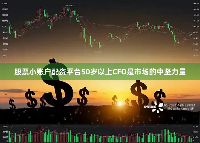 股票小账户配资平台50岁以上CFO是市场的中坚力量