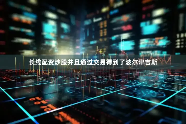 长线配资炒股并且通过交易得到了波尔津吉斯
