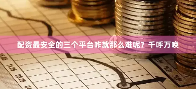 配资最安全的三个平台咋就那么难呢？千呼万唤